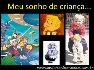 Meu sonho de criança...
 