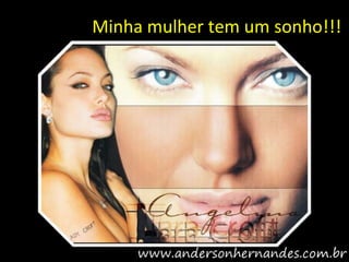 Minha mulher tem um sonho!!!
 