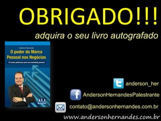 OBRIGADO!!!
 adquira o seu livro autografado




                             anderson_her

             AndersonHernandesPalestrante

         contato@andersonhernandes.com.br
 