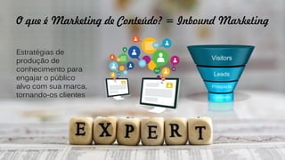 O que é Marketing de Conteúdo? = Inbound Marketing
Estratégias de
produção de
conhecimento para
engajar o público
alvo com sua marca,
tornando-os clientes
 
