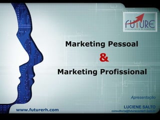 LOGO
Marketing Pessoal
www.futurerh.com
Marketing Profissional
Apresentação
LUCIENE SALTO
consultoria@futureconterh.com.br
&
 