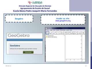 28-04-11 Geogebra Aceder ao site: www.geogebra.org Direcção Regional de Educação do Alentejo Agrupamento de Escolas de Sousel Escola Básica Padre Joaquim Maria Fernandes 