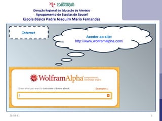 28-04-11 Internet Aceder ao site: http://www.wolframalpha.com/ Direcção Regional de Educação do Alentejo Agrupamento de Escolas de Sousel Escola Básica Padre Joaquim Maria Fernandes 
