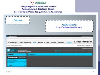 28-04-11 Internet Aceder ao site: http://brip.portoeditora.pt/ Direcção Regional de Educação do Alentejo Agrupamento de Escolas de Sousel Escola Básica Padre Joaquim Maria Fernandes 