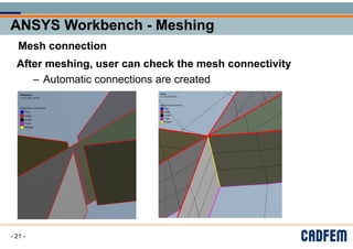 ANSYS Workbench - Meshing
ANSYS Workbench - Meshing
ANSYS Workbench - Meshing
ANSYS Workbench - Meshing
g
g
Mesh connection
Mesh connection
After meshing user can check the mesh connectivity
After meshing, user can check the mesh connectivity
Automatic connections are created
– Automatic connections are created
- 21 -
 