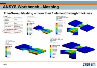 ANSYS Workbench - Meshing
ANSYS Workbench - Meshing
ANSYS Workbench - Meshing
ANSYS Workbench - Meshing
g
g
Thin Sweep Meshing more than 1 element through thickness
Thin-Sweep Meshing – more than 1 element through thickness
- 43 -
 