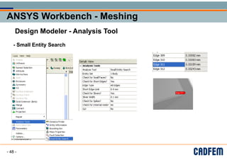 ANSYS Workbench - Meshing
ANSYS Workbench - Meshing
ANSYS Workbench - Meshing
ANSYS Workbench - Meshing
g
g
Design Modeler Analysis Tool
Design Modeler - Analysis Tool
- Small Entity Search
Small Entity Search
- 48 -
 