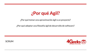 ¿Por qué Agil?
¿Por qué tomar una aproximación ágil a un proyecto?
¿Por qué adoptar una filosofía ágil de desarrollo de software?
SCRUM
 