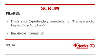 SCRUM
PILARES:
- Empirismo (Experiencia y conocimiento): Transparencia,
Inspección y Adaptación
- Iterativo e Incremental
SCRUM
 
