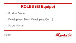 ROLES (El Equipo)
- Product Owner
- Development Team (Developers, QA, ….)
- Scrum Master
SCRUM
 
