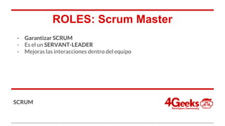 ROLES: Scrum Master
- Garantizar SCRUM
- Es el un SERVANT-LEADER
- Mejoras las interacciones dentro del equipo
SCRUM
 
