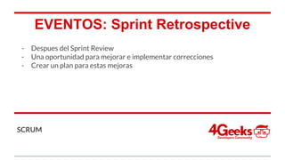 EVENTOS: Sprint Retrospective
- Despues del Sprint Review
- Una oportunidad para mejorar e implementar correcciones
- Crear un plan para estas mejoras
SCRUM
 