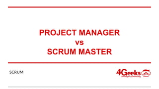 PROJECT MANAGER
vs
SCRUM MASTER
SCRUM
 