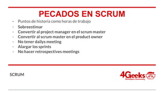 PECADOS EN SCRUM
- Puntos de historia como horas de trabajo
- Sobreestimar
- Convertir al project manager en el scrum master
- Convertir al scrum master en el product owner
- No tener dailys meeting
- Alargar los sprints
- No hacer retrospectives meetings
SCRUM
 