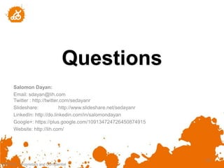 Questions
       Salomon Dayan:
       Email: sdayan@lih.com
       Twitter : http://twitter.com/sedayanr
       Slideshare:             http://www.slideshare.net/sedayanr
       LinkedIn: http://do.linkedin.com/in/salomondayan
       Google+: https://plus.google.com/109134724726450874915
       Website: http://lih.com/




                                                                    110
"NOTICE: Proprietary and Confidential
 