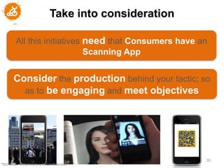 Take into consideration

        All this initiatives need that Consumers have an
                             Scanning App


       Consider the production behind your tactic; so
         as to be engaging and meet objectives




                                                       30
"NOTICE: Proprietary and Confidential
 