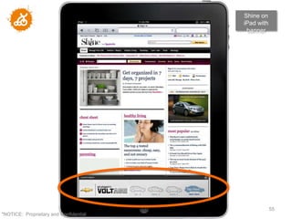 Shine on
                                        iPad with
                                         banner




                                                    55
"NOTICE: Proprietary and Confidential
 