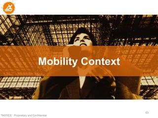 Mobility Context



                                                 63
"NOTICE: Proprietary and Confidential
 