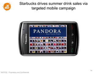 Starbucks drives summer drink sales via
                               targeted mobile campaign




                                                                  74
"NOTICE: Proprietary and Confidential
 