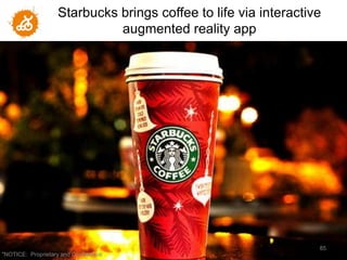 Starbucks brings coffee to life via interactive
                              augmented reality app




                                                                  85
"NOTICE: Proprietary and Confidential
 