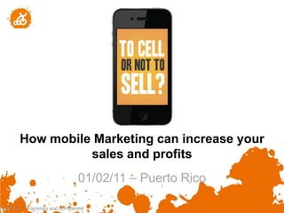 How mobile Marketing can increase your
                  sales and profits
                                  01/02/11 – Puerto Rico
                                                           1
"NOTICE: Proprietary and Confidential
 