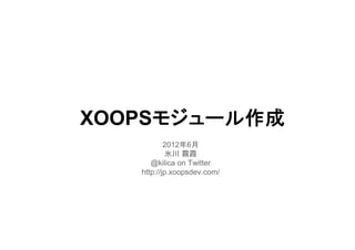 モジュール作成
XOOPSモジュール作成
           2012年6月
           氷川 霧霞
      @kilica on Twitter
   http://jp.xoopsdev.com/
 