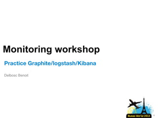 Monitoring workshop
Practice Graphite/logstash/Kibana
Delbosc Benoit

1

 