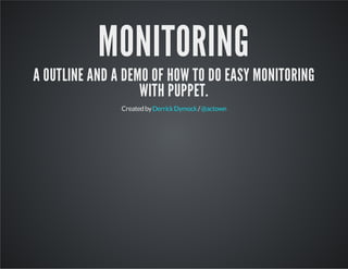 MONITORING 
A OUTLINE AND A DEMO OF HOW TO DO EASY MONITORING 
WITH PUPPET. 
Created by Derrick Dymock / @actown 
 