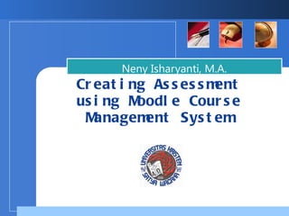Creating Assessment using Moodle Course Management System Neny Isharyanti, M.A.  