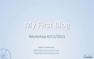 My First Blog Workshop 6/11/2011 1 Håkan Söderbom http://konsultpartners.com http://backwardwebs.com 