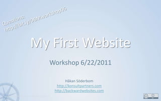 My First Website Workshop 6/22/2011 1 Questions: http://bit.ly/DBMworkshop06 Håkan Söderbom http://konsultpartners.com http://backwardwebsites.com 