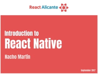September 2017
Introduction to

React Native
Nacho Martín
 