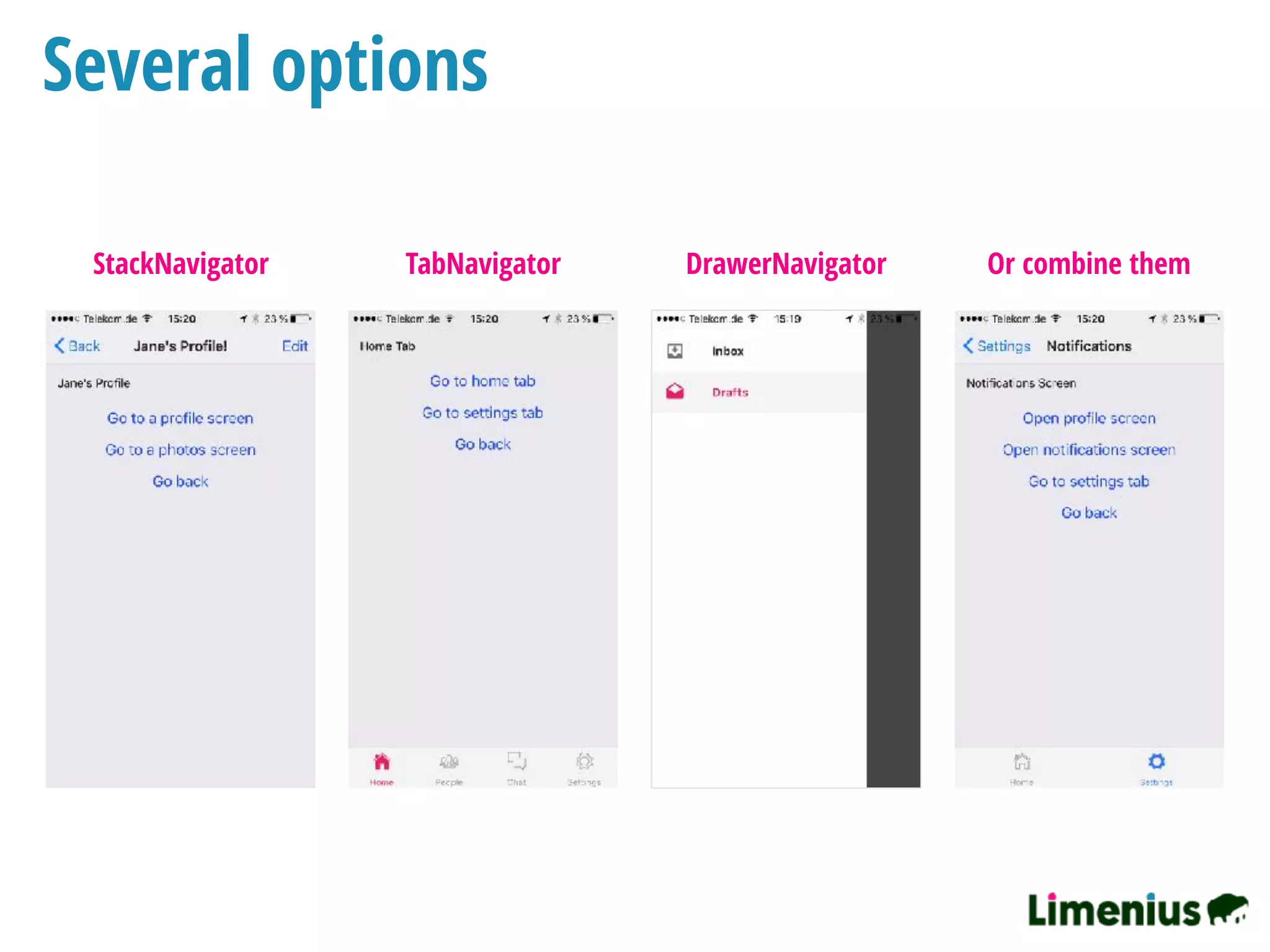 Several options
StackNavigator TabNavigator DrawerNavigator Or combine them
 