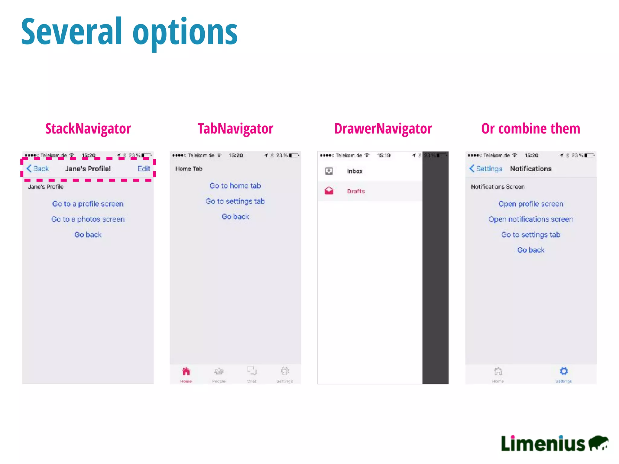Several options
StackNavigator TabNavigator DrawerNavigator Or combine them
 