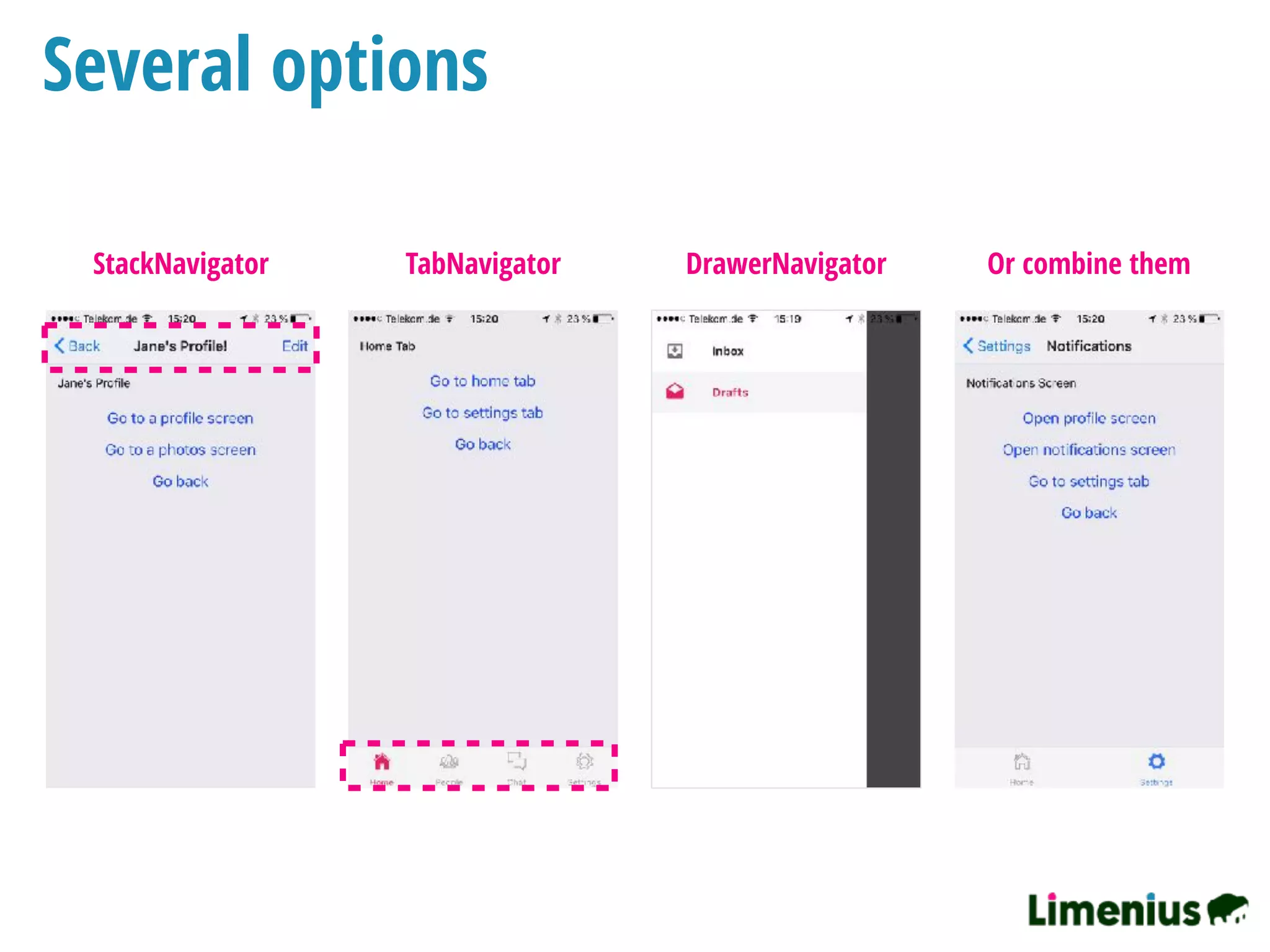 Several options
StackNavigator TabNavigator DrawerNavigator Or combine them
 