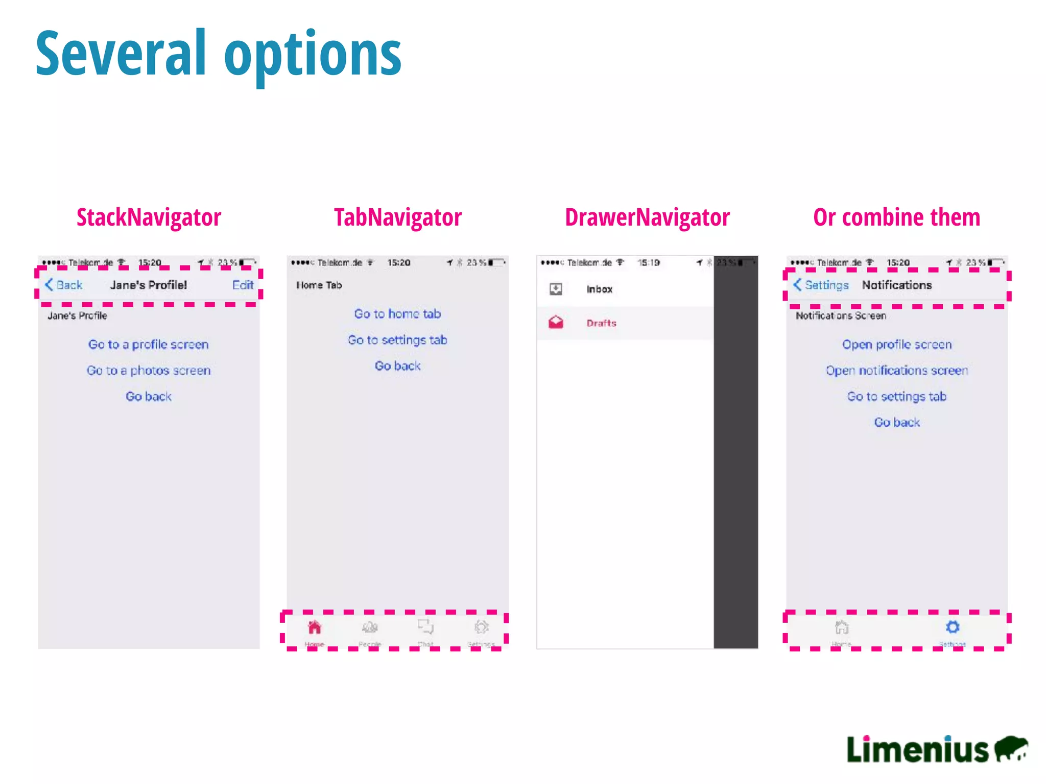 Several options
StackNavigator TabNavigator DrawerNavigator Or combine them
 