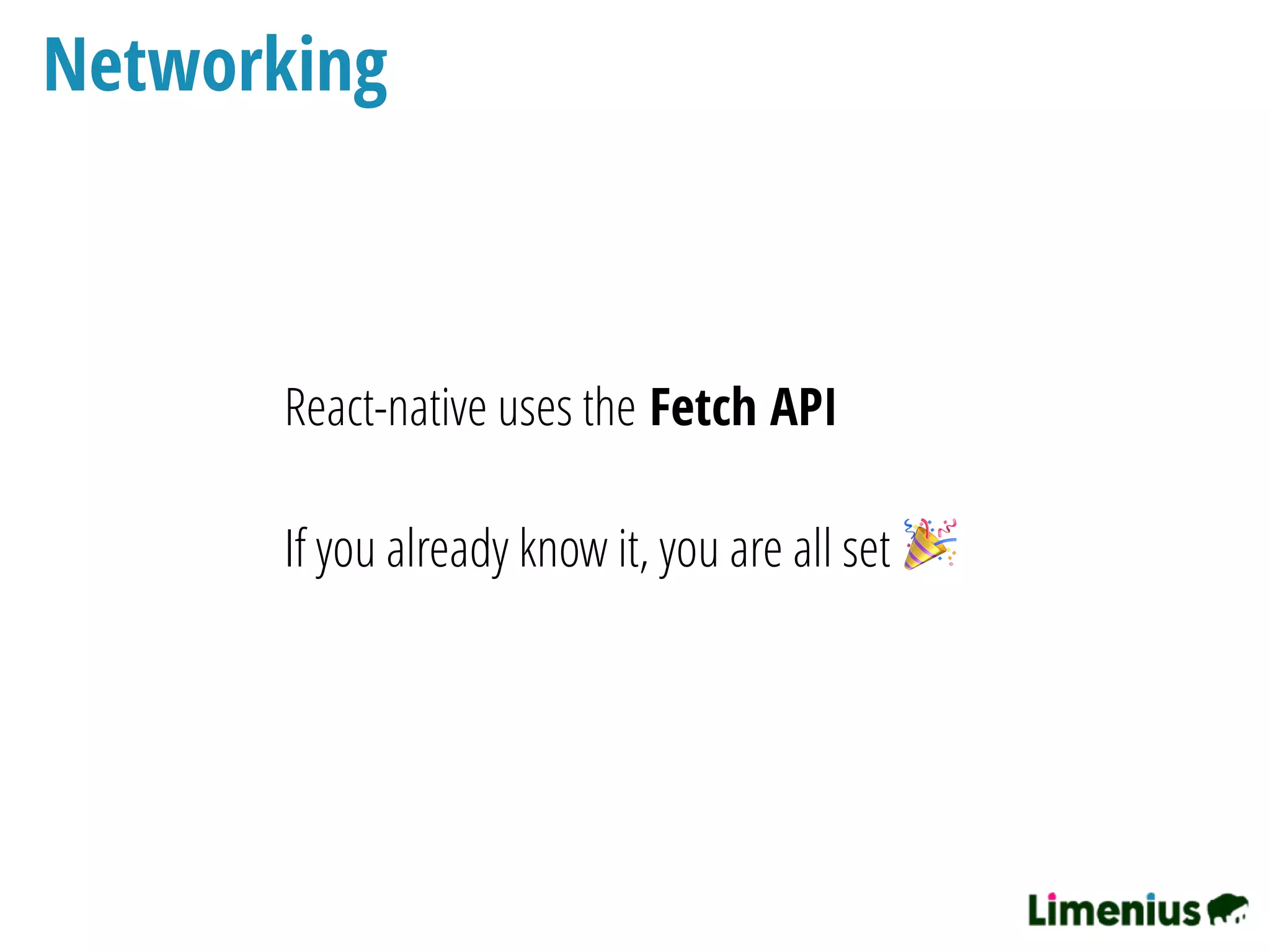 Networking
React-native uses the Fetch API
If you already know it, you are all set 🎉 
 