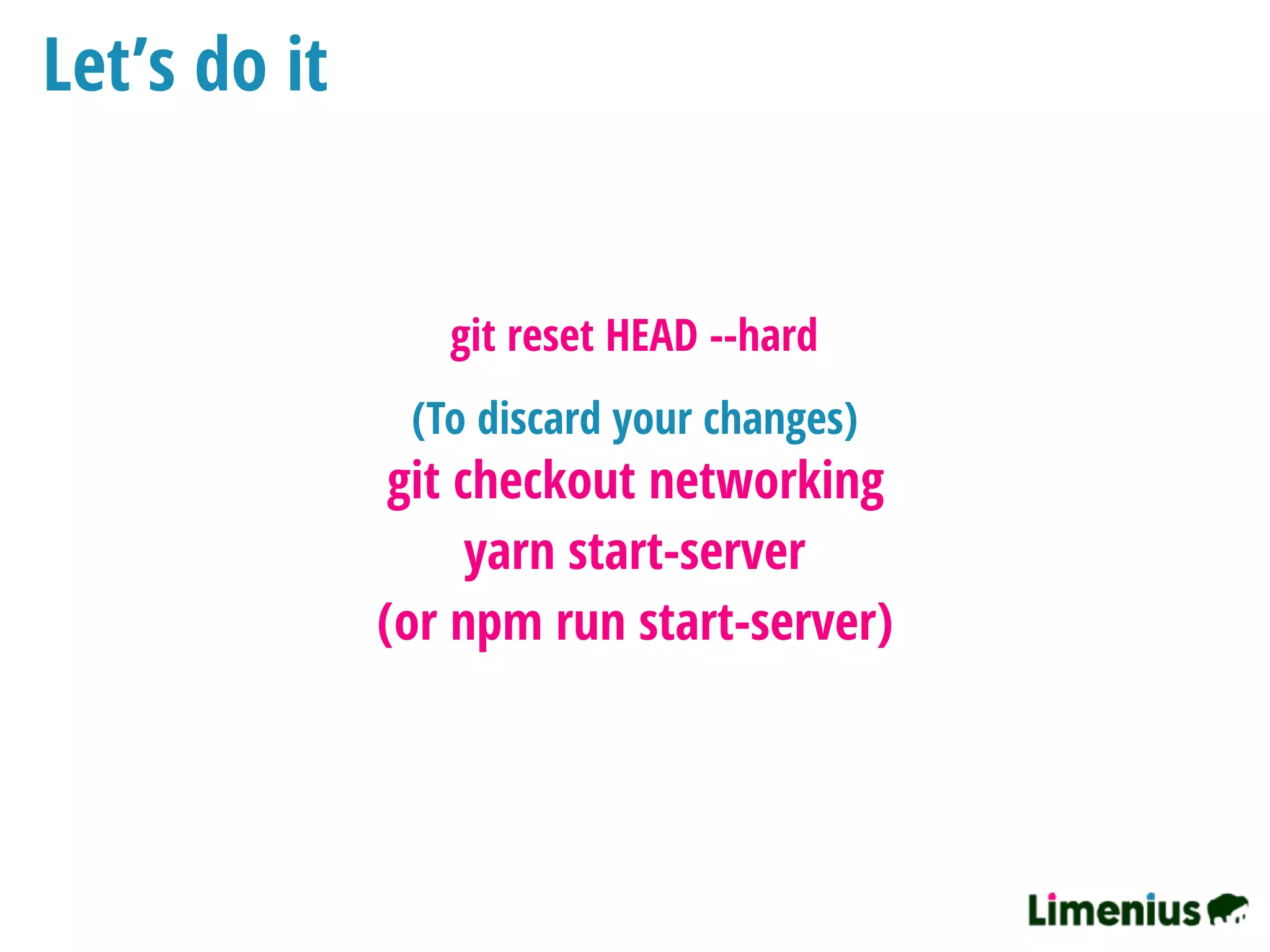 Let’s do it
git checkout networking
yarn start-server
(or npm run start-server)
(To discard your changes)
git reset HEAD --hard
 