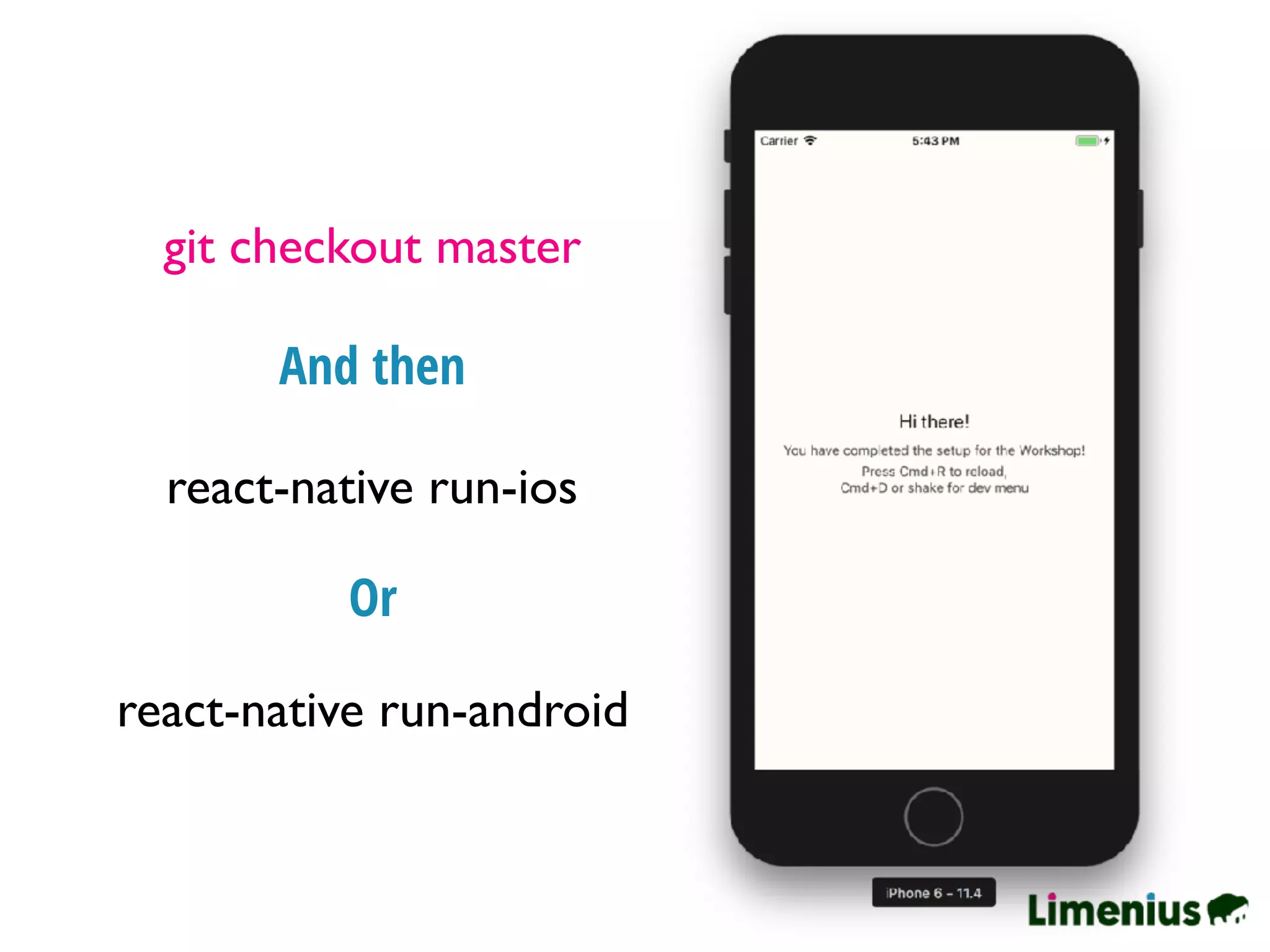 git checkout master
react-native run-ios
And then
Or
react-native run-android
 