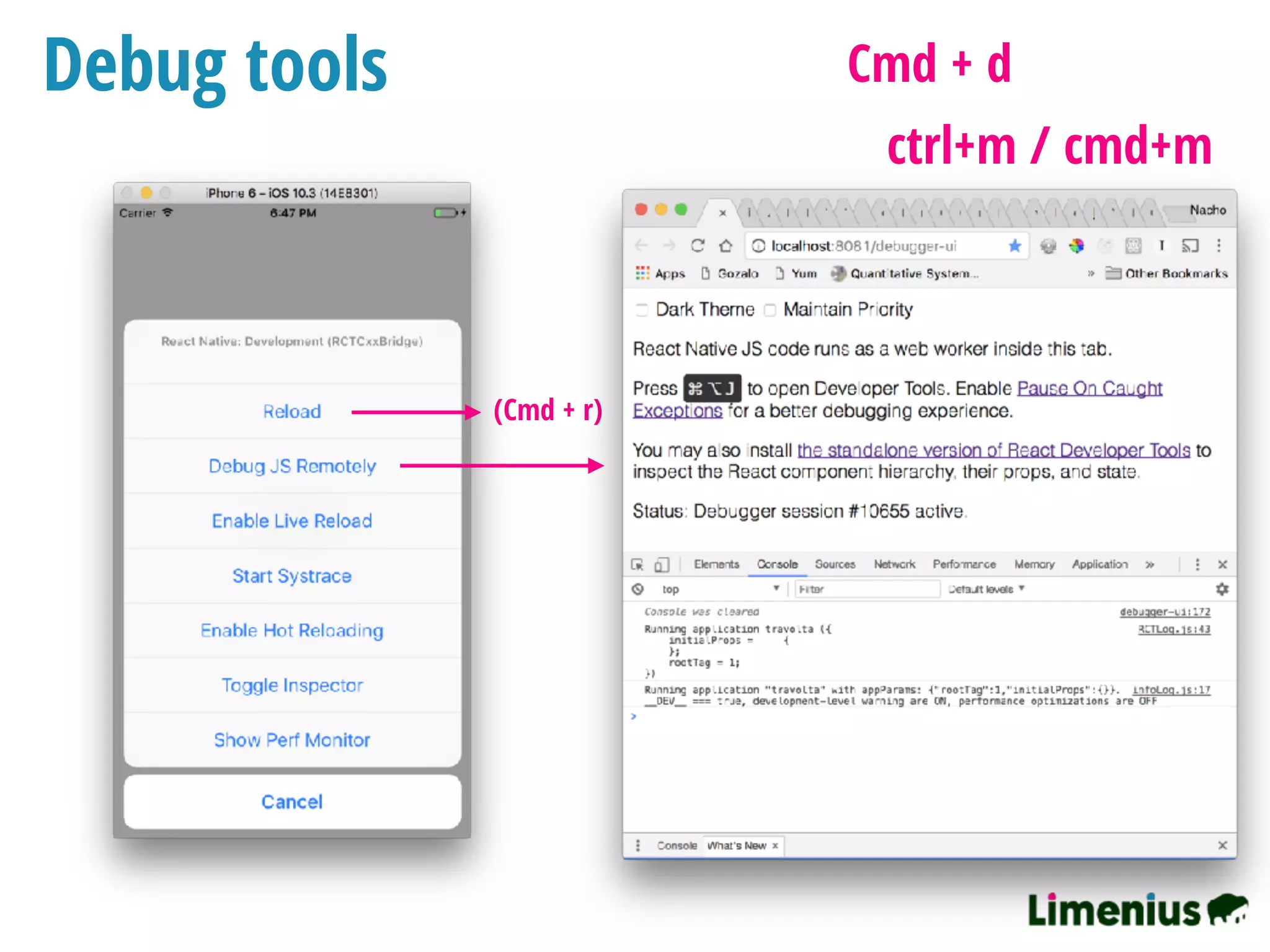 Debug tools Cmd + d
(Cmd + r)
ctrl+m / cmd+m
 