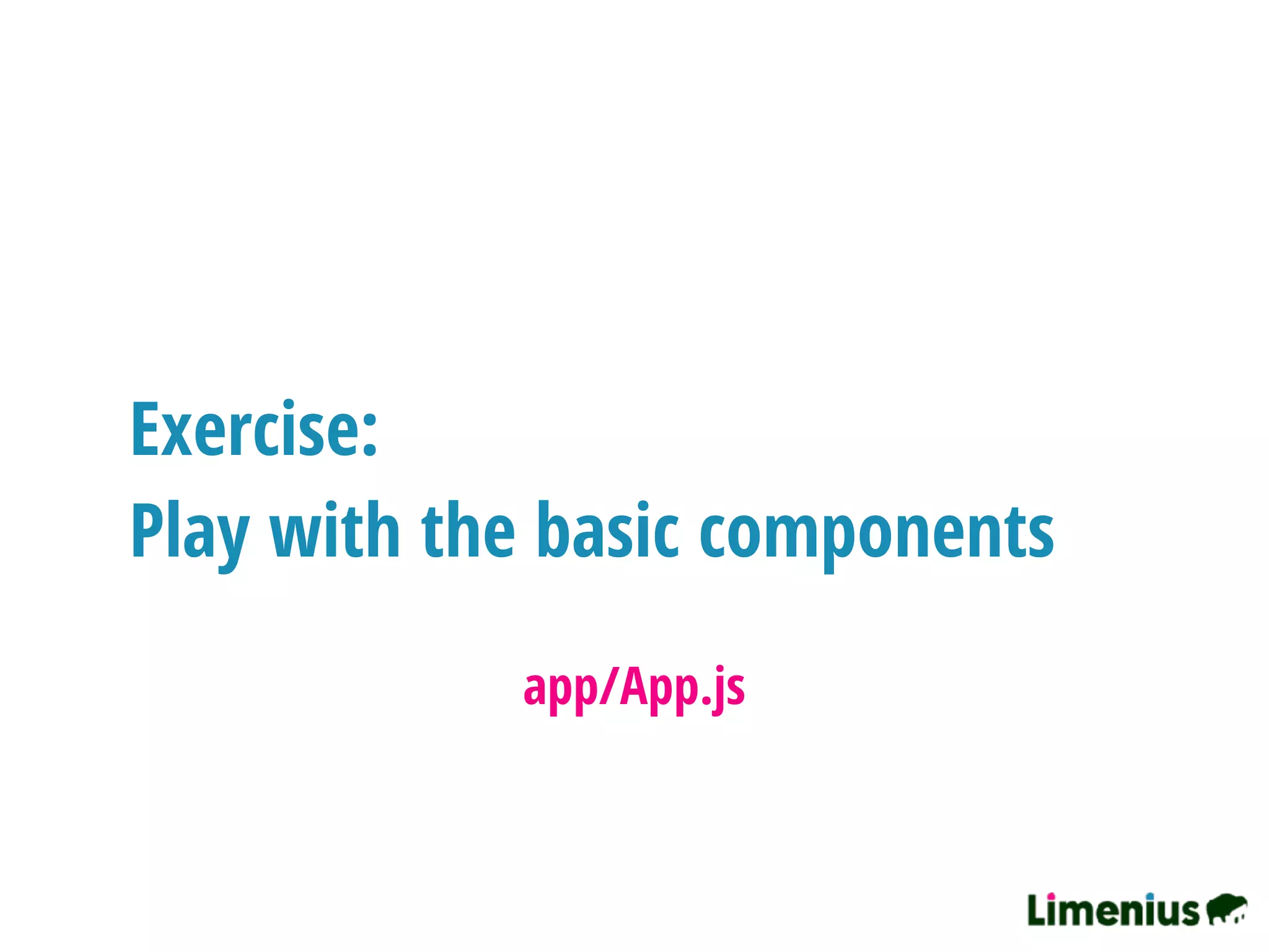 Exercise:
Play with the basic components
app/App.js
 