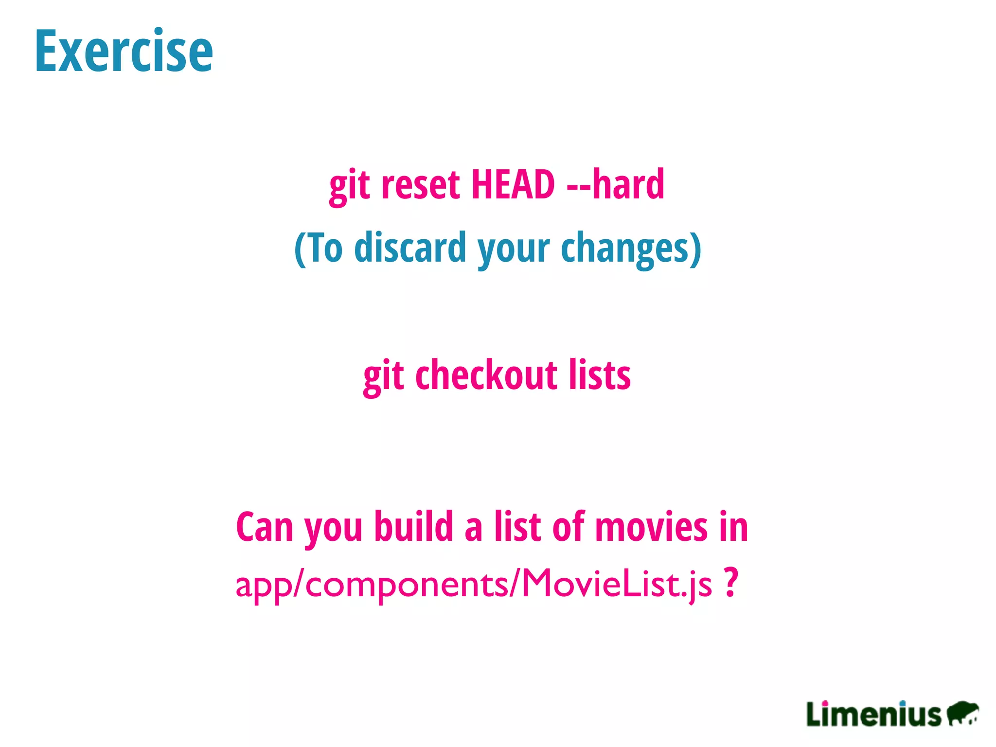 Exercise
git checkout lists
Can you build a list of movies in
app/components/MovieList.js ?
(To discard your changes)
git reset HEAD --hard
 