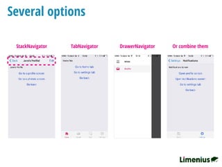 Several options
StackNavigator TabNavigator DrawerNavigator Or combine them
 