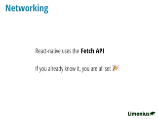 Networking
React-native uses the Fetch API
If you already know it, you are all set 🎉 
 