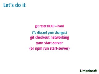 Let’s do it
git checkout networking
yarn start-server
(or npm run start-server)
(To discard your changes)
git reset HEAD --hard
 