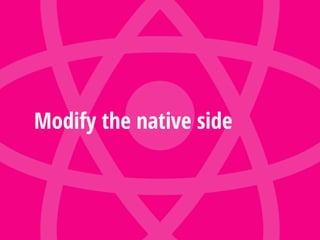 Modify the native side
 