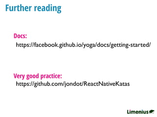Further reading
https://facebook.github.io/yoga/docs/getting-started/
Docs:
https://github.com/jondot/ReactNativeKatas
Very good practice:
 