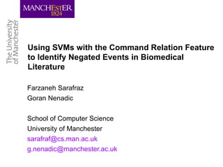 Using SVMs with the Command Relation Feature
to Identify Negated Events in Biomedical
Literature

Farzaneh Sarafraz
Goran Nenadic

School of Computer Science
University of Manchester
sarafraf@cs.man.ac.uk
g.nenadic@manchester.ac.uk
 