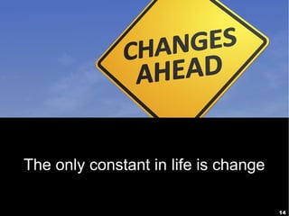 14
The only constant in life is change
 