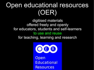 Open educational resources
(OER)
digitised materials
offered freely and openly
for educators, students and self-learners
to use and reuse
for teaching, learning and research
 